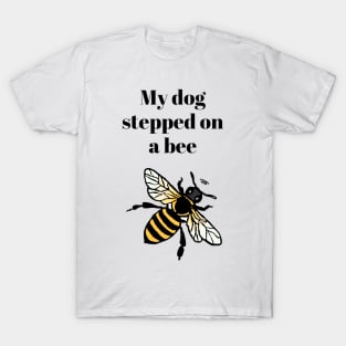 My dog stepped on a bee T-Shirt